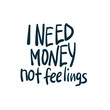I need money not feelings sarcastic straight rood anti-social vector concept saying lettering hand drawn shirt quote line art simple monochrome