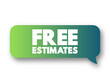 Free Estimates - approximate calculation of the cost to complete the project, text concept message bubble