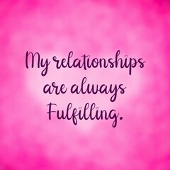 Wall Mural - 
Inspirational quote and love affirmation quote ; my relationships are always fulfilling.
