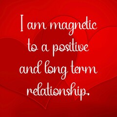 Wall Mural - Inspirational quote and love affirmation quote ; I am magnetic to a positive and a long term relationship.
