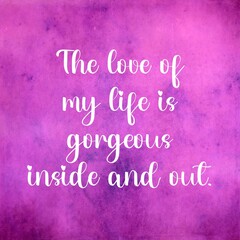 Wall Mural - Love affirmation quote ; The love of my life is gorgeous inside and out.