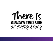 "There Is Always Two Side Of Every Story". Inspirational And Motivational Quotes Vector Isolated On White Background. Suitable For Cutting Sticker, Poster, Vinyl, Decals, Card, T-Shirt, Mug And Other.