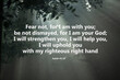 Bible verse - Fear not, for I am with you, be not dismayed, for I am your God. I will strengthen you, i will help you, I will uphold you with my righteous right hand. Isaiah 41:10 On rays in the wood.