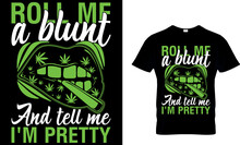 Cannabis Typography T Shirt Design With Editable Vector Graphic. Roll Me A Blunt And Tell Me I'm Pretty.