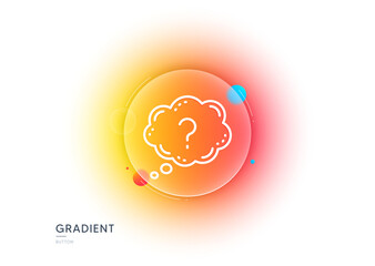 Wall Mural - Question mark line icon. Gradient blur button with glassmorphism. Quiz chat bubble sign. Transparent glass design. Question mark line icon. Vector