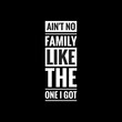 aint no family like the one i got writing with black background