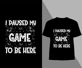 i paused my game to be here typography t shirt design. 