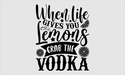 When life gives you lemons grab the vodka- Alcohol T-shirt Design, lettering poster quotes, inspiration lettering typography design, handwritten lettering phrase, svg, eps