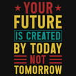 Your future is created by today not tomorrow typography tshirt design