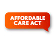 Affordable Care Act - comprehensive health insurance reforms and tax provisions, text concept message bubble