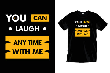 You can laugh any time with me. Modern motivational inspirational typography t-shirt design for prints, apparel, vector, art, illustration, typography, poster, template, trendy black tee-shirt design