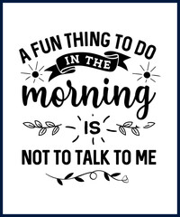 Wall Mural - Funny sarcastic sassy quote for vector t shirt, mug, card. Funny saying, funny text, phrase, humor print on white background. A Fun Thing To Do In The Morning Is Not To Talk To Me