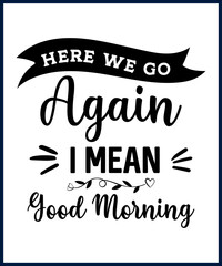 Wall Mural - Funny sarcastic sassy quote for vector t shirt, mug, card. Funny saying, funny text, phrase, humor print on white background. Hand drawn lettering design. Here we go again I mean good morning