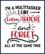 Funny sarcastic sassy quote for vector t shirt, mug, card. Funny saying, funny text, phrase, humor print on white background. I'm a multitasker I can listen ignore and forget all at the same time