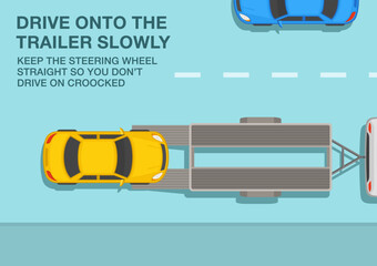 Safe driving tips and traffic regulation rules. Open car hauler trailer with vehicle on it. Drive onto the trailer slowly, keep the steering wheel straight. Top view. Flat vector illustration.