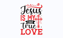 Jesus Is My One True Love - Valentine Typography Svg Design, Sports SVG Design, Sports Typography T-shirt Design, For Stickers, Templet, Mugs, Etc. Vector EPS Editable Files.