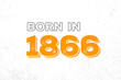 Born in 1866. Proud 1866 birthday gift tshirt design