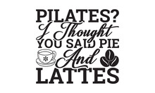 Pilates? I Thought You Said Pie And Lattes Svg, Coffee Svg, Coffee SVG Bundle, Lettering Design For Greeting Banners, Cards And Posters, Mugs, Notebooks, Png, Mug Design And T-shirt Prints Design