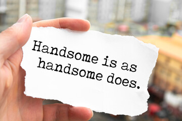 Inspirational quote. Handsome is as handsome does.