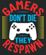 Gamers do not die they respawn
