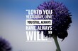 Emotional love quote on flowers blurred background,Loved you yesterday, love you still, always have, always will