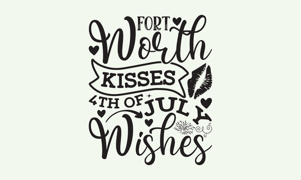 Fort Worth kisses 4th of july wishes - President's day T-shirt Design, File Sports SVG Design, Sports typography t-shirt design, For stickers, Templet, mugs, etc. for Cutting, cards, and flyers.