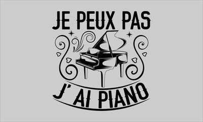 Je peux pas j’ ai piano- Piano T-shirt Design, Conceptual handwritten phrase calligraphic design, Inspirational vector typography, svg