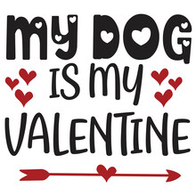 My Dog Is My Valentine, Happy Valentine's Day Shirt Design Print Template Gift For Valentine's