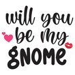 Will you be my gnome  Happy Valentine day shirt print template, Valentine Typography design for girls, boys, women, love vibes, valentine gift, loved baby