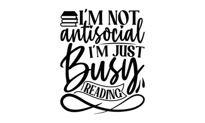 Wall Mural - i'm Not Antisocial I'm Just Busy Reading, reading book t shirts design, Reading book funny Quotes,  Isolated on white background, svg Files for Cutting and Silhouette, book lover gift, Hand drawn lett