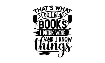 Wall Mural - That's What I Do I Read Books I Drink Wine And I Know Things, reading book t shirts design, Reading book funny Quotes,  Isolated on white background, svg Files for Cutting and Silhouette, book lover g