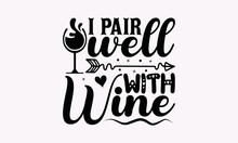 I Pair Well With Wine - Alcohol SVG T-Shirt Design, Handmade Calligraphy Vector Illustration, For Cutting Machine, Silhouette Cameo, Circuit, Eps 10.