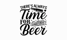 There’s Always Time For Another Beer - Beer T-Shirt Design, Beer Quotes SVG, Drinking SVG, Modern Calligraphy Vector Illustration Print On T-Shirts, Mugs, Notebooks, And Cards.