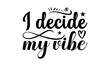 © SantoshArt - I Decide My Vibe- Women empowerment t-shirt design, card template typography vector File. lettering on a white background for svg Cutting Machine, Silhouette Cameo, Cricut