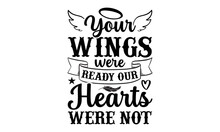 Your Wings Were Ready Our Hearts Were Not- Memorial T-shirt Design, Hand Drawn Lettering Phrase, Typographical White Background, Illustration For Prints On T Shirt Bags, Banner, Cards, Svg For Cutting
