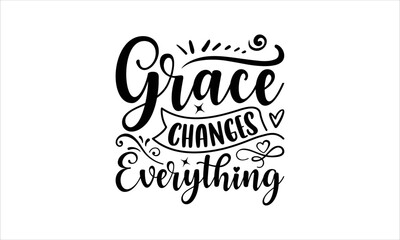 Wall Mural - Grace Changes Everything - Faith SVG Design, Hand drawn lettering phrase isolated on white background, Illustration for prints on t-shirts, bags, posters, cards, mugs. EPS for Cutting Machine, Silhoue