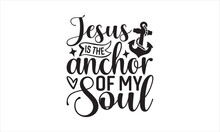 Jesus Is The Anchor Of My Soul - Faith T-shirt Design, Lettering Design For Greeting Banners, Modern Calligraphy, Cards And Posters, Mugs, Notebooks, White Background, Svg EPS 10.