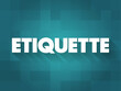 Etiquette is the set of conventional rules of personal behaviour in polite society, text concept background