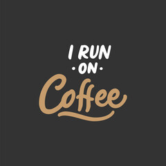 Wall Mural - I run on coffee. Hand lettering quotes for coffee shop or cafe. Typography vector hand drawn illustration coffee quote design.