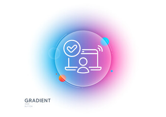 Poster - Confirmed online access line icon. Gradient blur button with glassmorphism. Approved notebook sign. Verified user symbol. Transparent glass design. Online access line icon. Vector