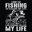 I Don't Go Fishing To Escape My Life I Go Fishing To Live My Life T-shirt Design Vector Illustration