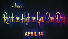 Happy Reach As High As You Can Day, April 14. Calendar Of April Neon Text Effect, Design