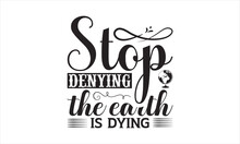 Stop Denying The Earth Is Dying - Earth Day SVG Design, Hand Drawn Lettering Phrase Isolated On White Background, Cut File Cricut, Printable Illustration, Vecttor Icon Map Space, T-shirt EPS.