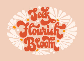 Isolated trendy vector typography illustration - Seek Flourish Bloom. Script lettering in modern 70s groovy style.  Floral theme phrase with flowers design elements. For prints, fashion, web purposes