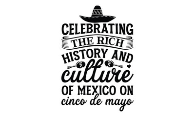 Celebrating the rich history and culture of Mexico , Cinco De Mayo T- shirt Design, Hand drawn lettering phrase isolated on white background, typography svg Design, posters, cards, vector sign, eps 10
