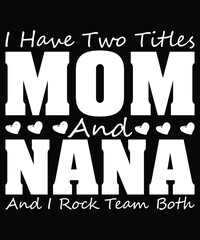 I Have Two Titles Mom And Nana And I Rock Them Both, Mother's day shirt print template,  typography design for mom mommy mama daughter grandma girl women aunt mom life child best mom adorable shirt