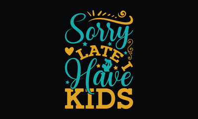 Wall Mural - Sorry late i have kids - Father's day SVG Typography t-shirt Design,  Hand-drawn lettering phrase, Stickers, Templates, Mugs. Vector files are editable in EPS 10.