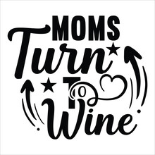 Moms Turn To Wine Mother's Day Shirt Print Template, Typography Design For Mom Mommy Mama Daughter Grandma Girl Women Aunt Mom Life Child Best Mom Adorable Shirt