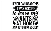 If You Can Read This I Was Forced To Leave My Ants At Home And Return To Society- Ant T-shirt Design, Vector Illustration With Hand-drawn Lettering, Set Of Inspiration For Invitation And Greeting Card