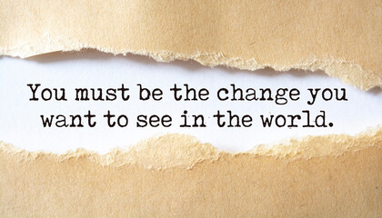 You must be the change you want to see in the world